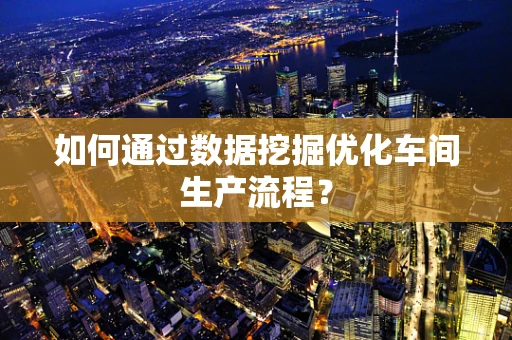 如何通过数据挖掘优化车间生产流程？