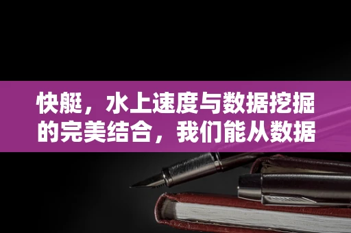 快艇，水上速度与数据挖掘的完美结合，我们能从数据中挖掘出什么？