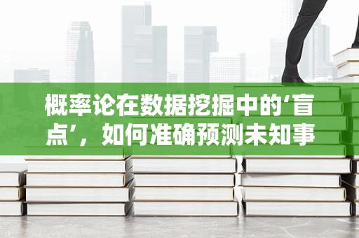 概率论在数据挖掘中的‘盲点’，如何准确预测未知事件？