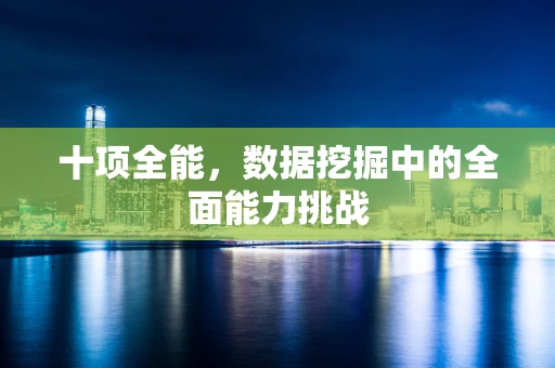 十项全能，数据挖掘中的全面能力挑战