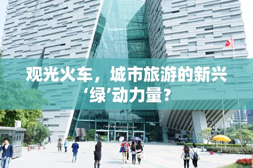 观光火车，城市旅游的新兴‘绿’动力量？