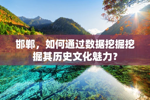 邯郸，如何通过数据挖掘挖掘其历史文化魅力？