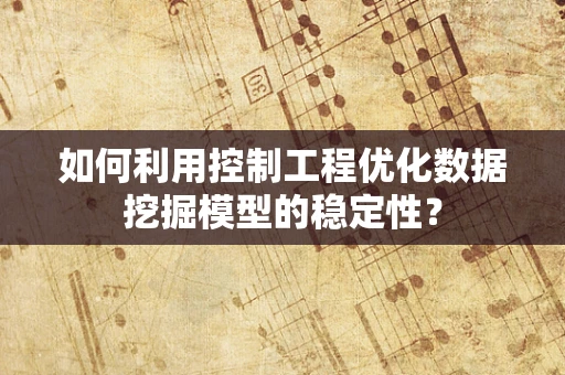 如何利用控制工程优化数据挖掘模型的稳定性？