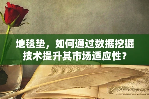 地毯垫，如何通过数据挖掘技术提升其市场适应性？
