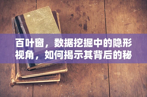 百叶窗，数据挖掘中的隐形视角，如何揭示其背后的秘密？