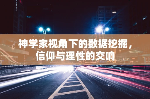 神学家视角下的数据挖掘，信仰与理性的交响