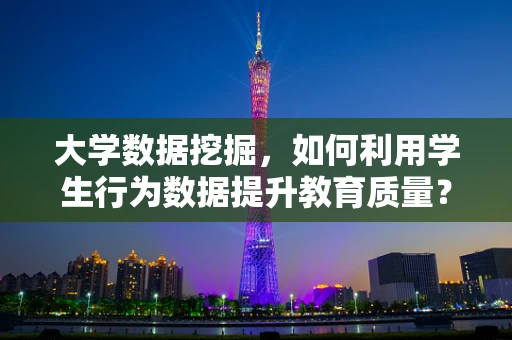 大学数据挖掘，如何利用学生行为数据提升教育质量？