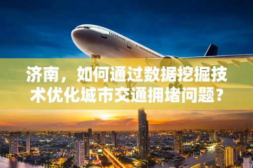 济南，如何通过数据挖掘技术优化城市交通拥堵问题？