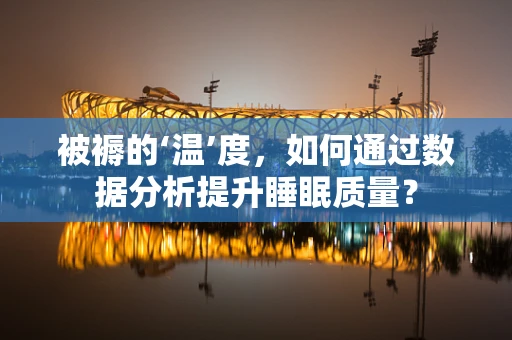 被褥的‘温’度，如何通过数据分析提升睡眠质量？