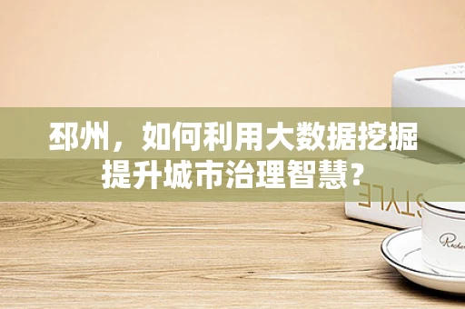 邳州，如何利用大数据挖掘提升城市治理智慧？