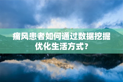 痛风患者如何通过数据挖掘优化生活方式？