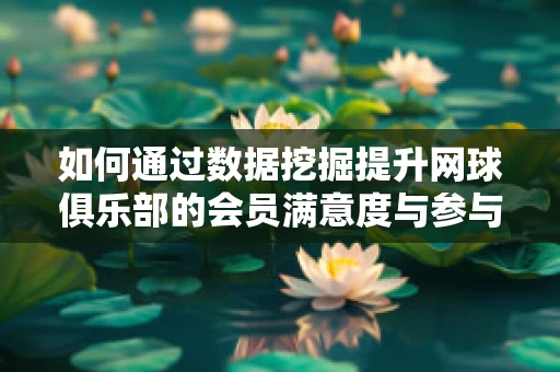 如何通过数据挖掘提升网球俱乐部的会员满意度与参与度？