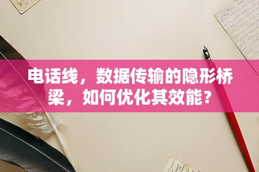 电话线，数据传输的隐形桥梁，如何优化其效能？