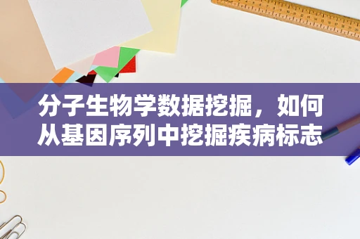 分子生物学数据挖掘，如何从基因序列中挖掘疾病标志物？