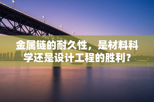 金属链的耐久性，是材料科学还是设计工程的胜利？
