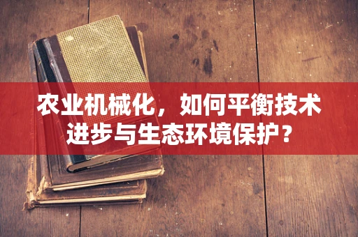 农业机械化，如何平衡技术进步与生态环境保护？