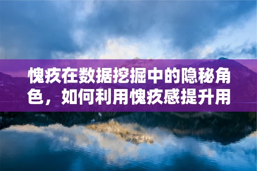 愧疚在数据挖掘中的隐秘角色，如何利用愧疚感提升用户参与度？