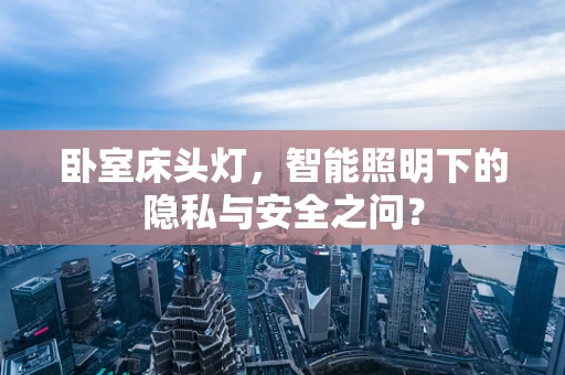 卧室床头灯，智能照明下的隐私与安全之问？