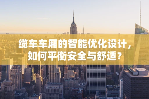 缆车车厢的智能优化设计，如何平衡安全与舒适？