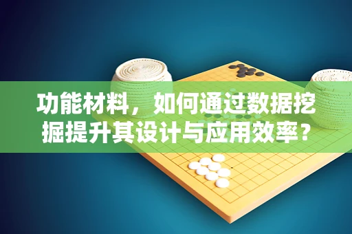 功能材料，如何通过数据挖掘提升其设计与应用效率？
