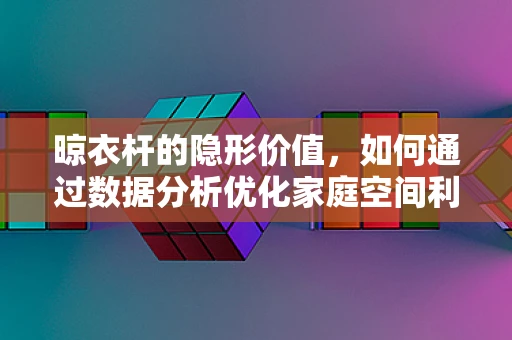 晾衣杆的隐形价值，如何通过数据分析优化家庭空间利用？