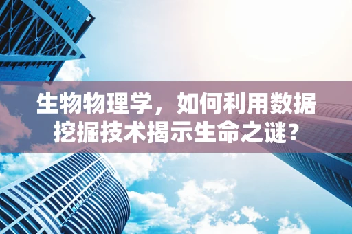 生物物理学，如何利用数据挖掘技术揭示生命之谜？