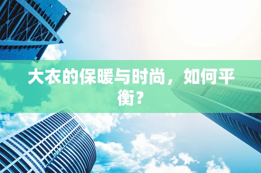 大衣的保暖与时尚，如何平衡？
