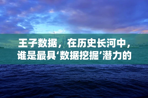 王子数据，在历史长河中，谁是最具‘数据挖掘’潜力的古代统治者？