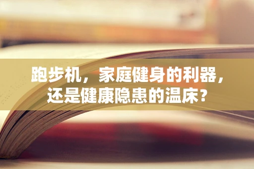 跑步机，家庭健身的利器，还是健康隐患的温床？