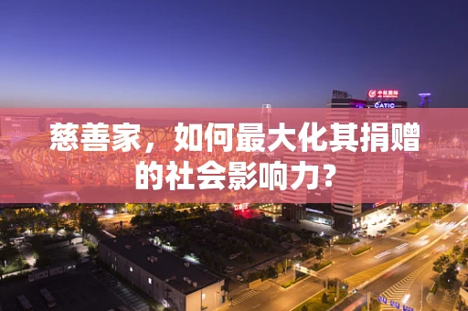 慈善家,如何最大化其捐赠的社会影响力? 慈善家,如何最大化其捐赠的社会影响力?