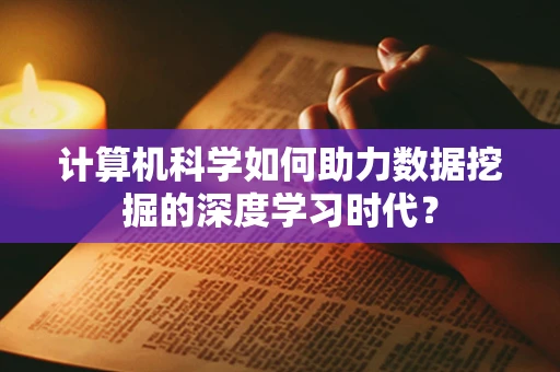 计算机科学如何助力数据挖掘的深度学习时代？